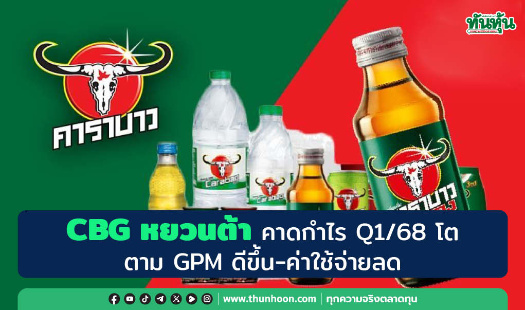 CBG หยวนต้า คาดกำไร Q1/68 โต ตาม GPM ดีขึ้น-ค่าใช้จ่ายลด